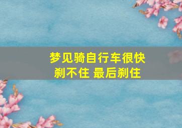 梦见骑自行车很快刹不住 最后刹住